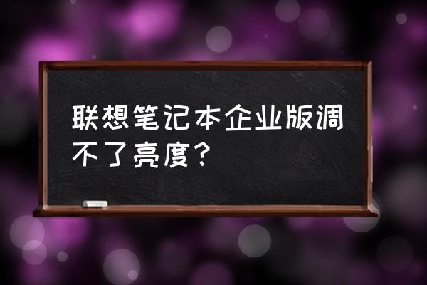 联想笔记本电脑没有亮度调节 联想笔记本企业版调不了亮度？