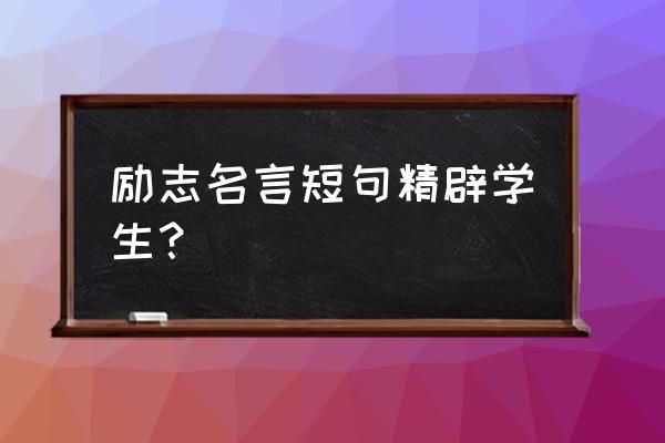 学生最强励志经典句子 励志名言短句精辟学生？