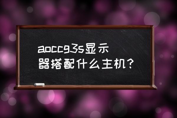 144hz5100毫安版 aoccg3s显示器搭配什么主机？