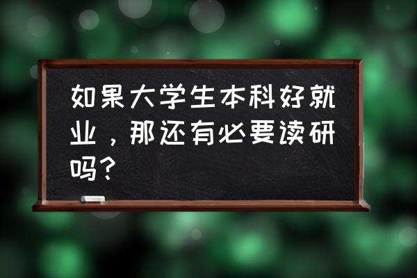 为什么必须考研 如果大学生本科好就业，那还有必要读研吗？