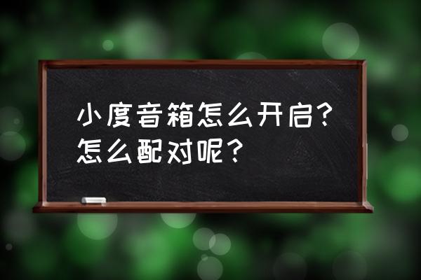 小度智能音箱怎么连接才可以用 小度音箱怎么开启?怎么配对呢？