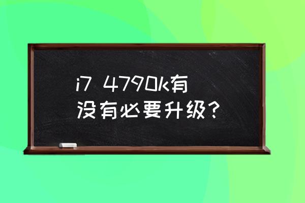 12700k适配linux哪些系统 i7 4790k有没有必要升级？