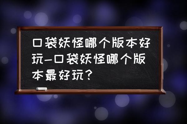 银河英雄传说4ex手机版 口袋妖怪哪个版本好玩-口袋妖怪哪个版本最好玩？