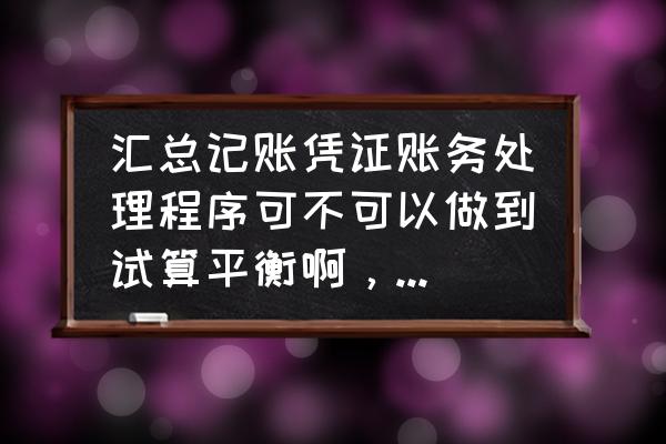 会计凭证账务处理程序的主要缺点 汇总记账凭证账务处理程序可不可以做到试算平衡啊，求说明，不要说它的优缺点不包括这一条就不行，我想知？