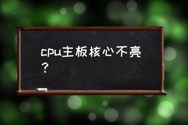 电脑主板没坏cpu坏什么原因 cpu主板核心不亮？