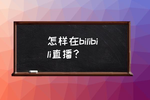 电脑版b站的追番选项在哪里 怎样在bilibili直播？