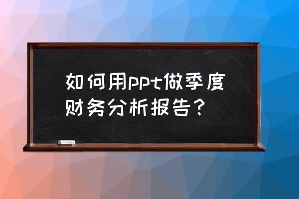 ppt12个月数据分析图表对比 如何用ppt做季度财务分析报告？