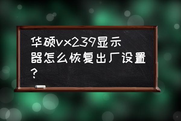 华硕显示器怎么调出画面 华硕vx239显示器怎么恢复出厂设置？