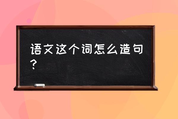 大学生学习语文的收获与启迪期刊 语文这个词怎么造句？