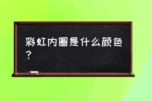 彩虹颜色是固定的吗 彩虹内圈是什么颜色？