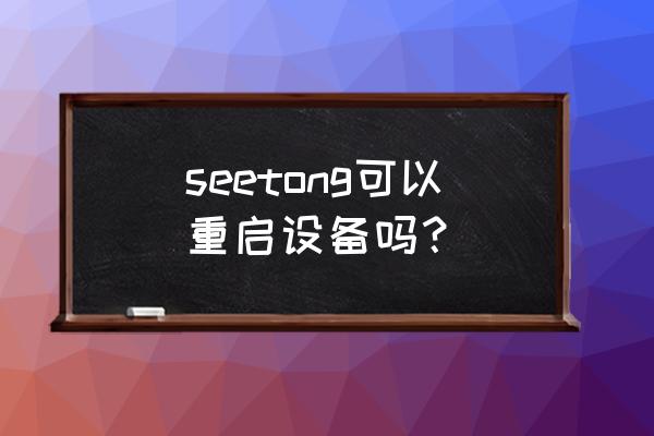 seetong分享码怎么获取 seetong可以重启设备吗？