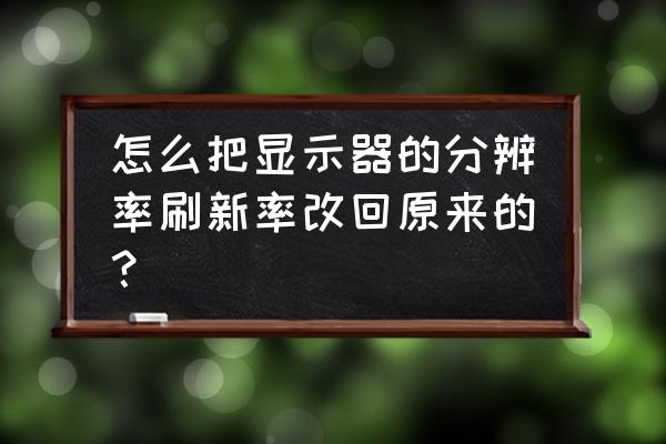 显示器刷新频率调太高怎么恢复 怎么把显示器的分辨率刷新率改回原来的？