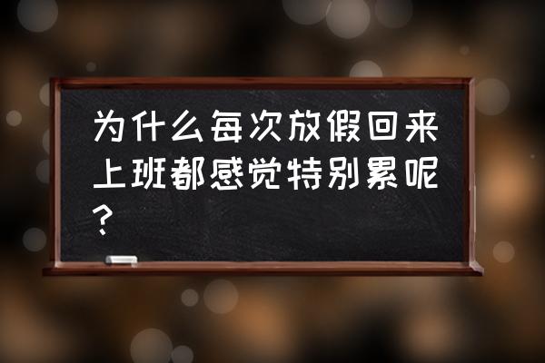 上班族疲劳的原因 为什么每次放假回来上班都感觉特别累呢？