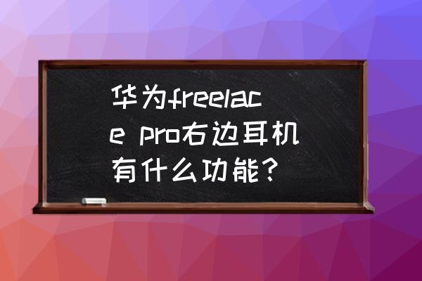 华为freelacepro的主动降噪怎么开 华为freelace pro右边耳机有什么功能？