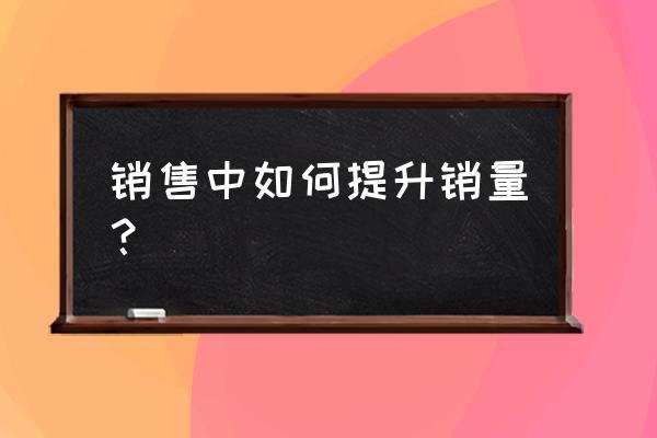 增强营销团队的10大能力 销售中如何提升销量？