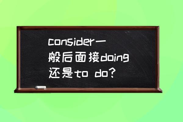 consider是加doing还是加to do consider一般后面接doing还是to do？