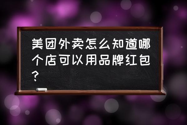 如何拿到美团外卖5元红包 美团外卖怎么知道哪个店可以用品牌红包？