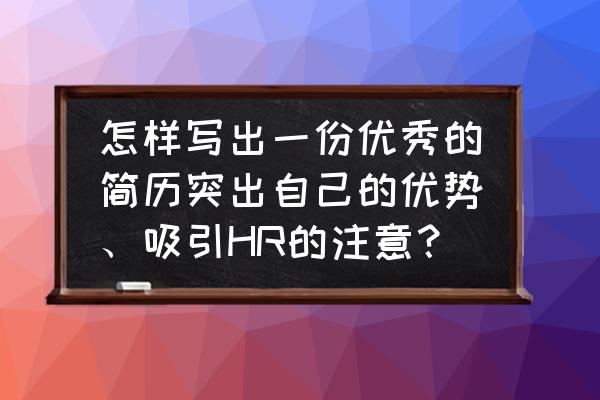 怎样成为一个优秀的求职者 怎样写出一份优秀的简历突出自己的优势、吸引HR的注意？