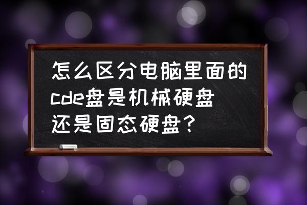 怎么找出电脑中的固态硬盘 怎么区分电脑里面的cde盘是机械硬盘还是固态硬盘？