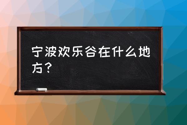 云顶之弈造物之主怎么完成 宁波欢乐谷在什么地方？