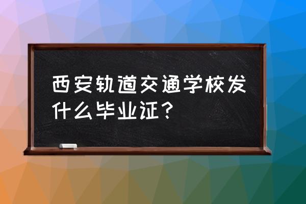 西安交通大学毕业设计任务书 西安轨道交通学校发什么毕业证？