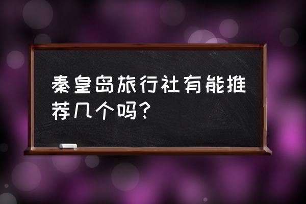 秦皇岛旅行社 秦皇岛旅行社有能推荐几个吗？