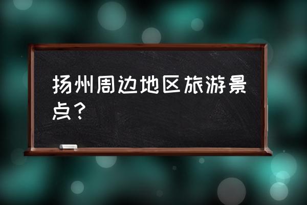 扬州古镇有哪些好玩的地方 扬州周边地区旅游景点？