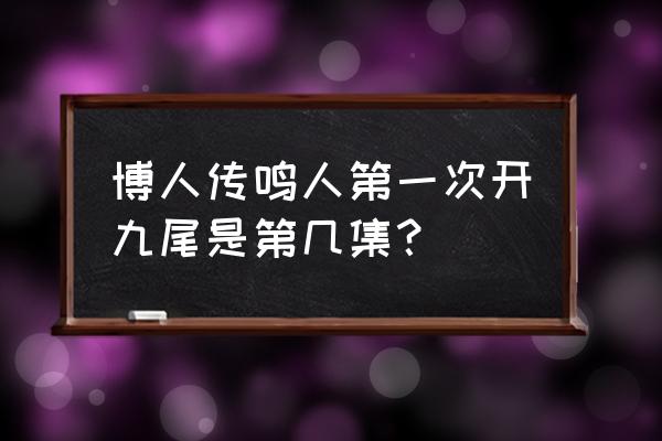 博人传九尾死 博人传鸣人第一次开九尾是第几集？