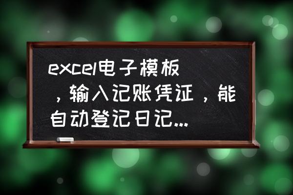 用EXCEL怎样记账模板 excel电子模板，输入记账凭证，能自动登记日记帐和明细帐的？