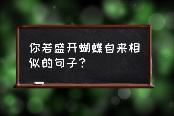 你若盛开蝴蝶自来对应的句子 你若盛开蝴蝶自来相似的句子？