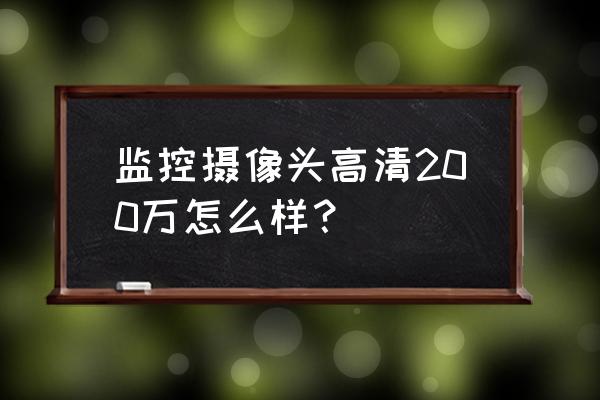 监控摄像头哪种高清 监控摄像头高清200万怎么样？