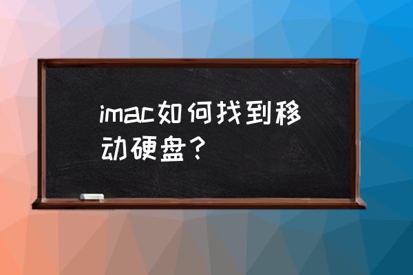 mac如何更改移动硬盘设置 imac如何找到移动硬盘？