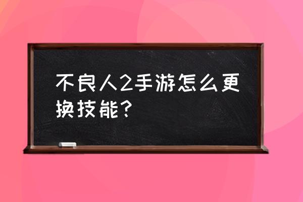 不良人3手游侠客碎片如何获取 不良人2手游怎么更换技能？