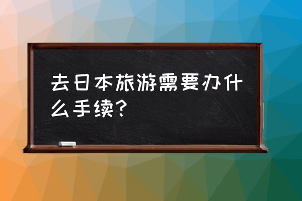 日本入境详细步骤 去日本旅游需要办什么手续？