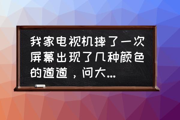 液晶屏幕故障100例 我家电视机摔了一次屏幕出现了几种颜色的道道，问大神是怎么了？怎么处理？