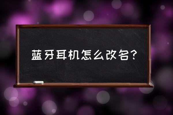 苹果耳机改蓝牙名字后不再连接了 蓝牙耳机怎么改名？