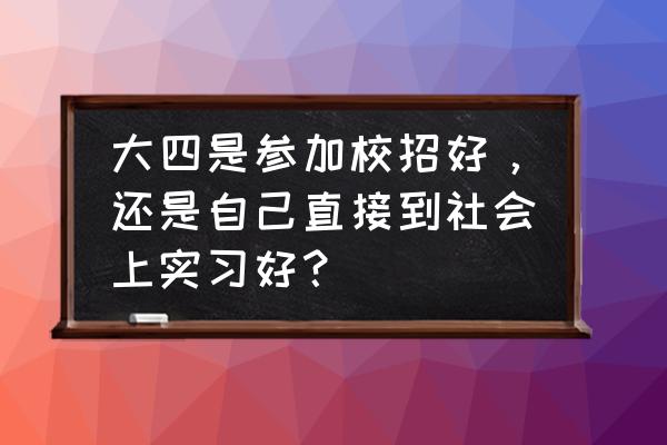 实践报告实践目的怎么写 大四是参加校招好，还是自己直接到社会上实习好？