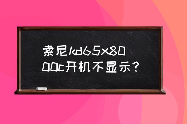 索尼kd-55x8000c开机灰屏 索尼kd65x8000c开机不显示？