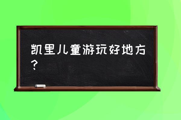 凯里市有什么好玩的 凯里儿童游玩好地方？