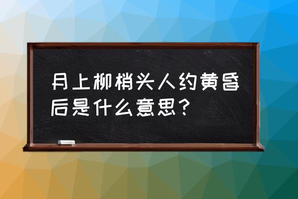 月亮爬上树梢下一句怎么写 月上柳梢头人约黄昏后是什么意思？