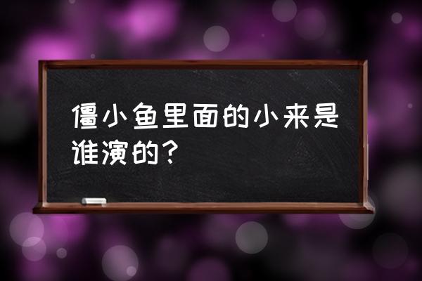 僵小鱼绘画图片步骤 僵小鱼里面的小来是谁演的？