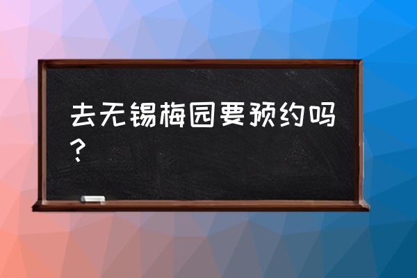 无锡梅园免费怎么预约 去无锡梅园要预约吗？