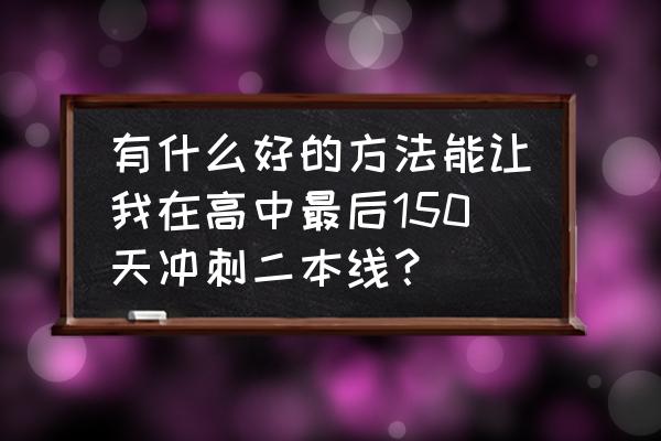 高考成绩不够二本线怎么办 有什么好的方法能让我在高中最后150天冲刺二本线？