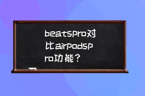 airpods pro有哪些好用的功能 beatspro对比airpodspro功能？