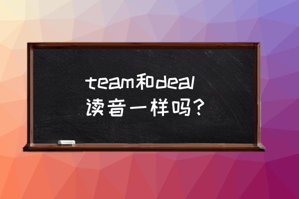 英语有多少音素怎么分配的 team和deal读音一样吗？