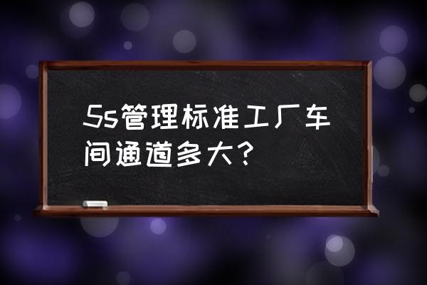 生产车间5s管理方法 5s管理标准工厂车间通道多大？