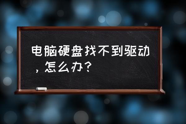 电脑找不到启动硬盘完美解决方法 电脑硬盘找不到驱动，怎么办？