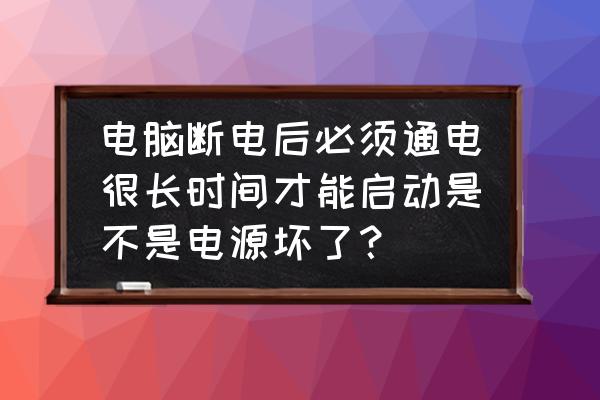 为什么电脑得断电才能重新启动 电脑断电后必须通电很长时间才能启动是不是电源坏了？