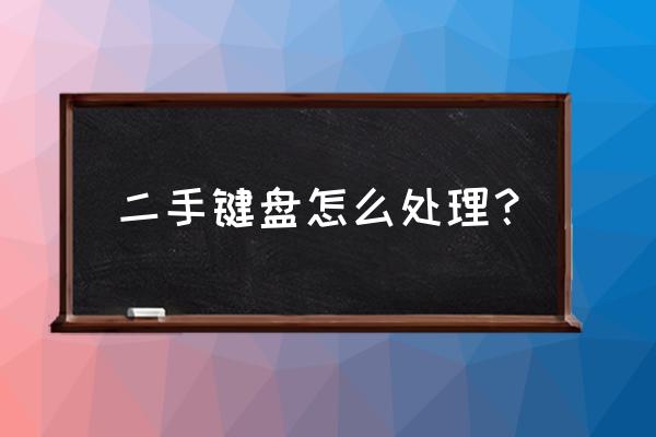 为什么二手键盘这么便宜 二手键盘怎么处理？