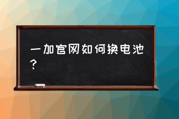 一加手机免费换电池 一加官网如何换电池？